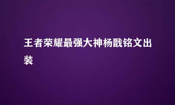 王者荣耀最强大神杨戬铭文出装