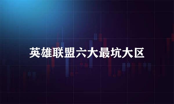 英雄联盟六大最坑大区