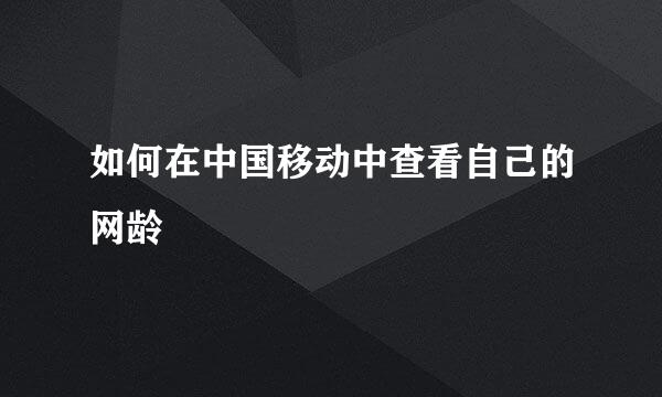 如何在中国移动中查看自己的网龄