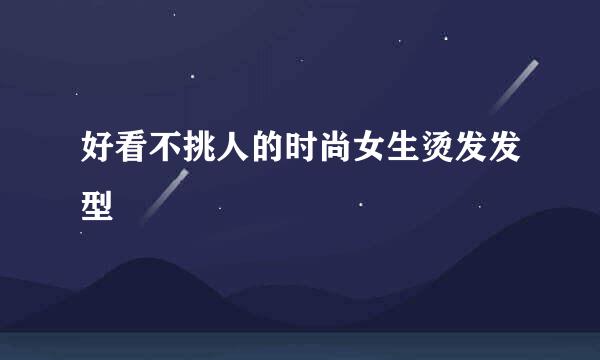 好看不挑人的时尚女生烫发发型