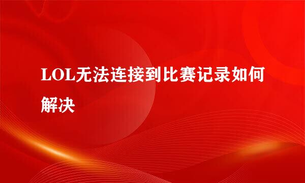 LOL无法连接到比赛记录如何解决