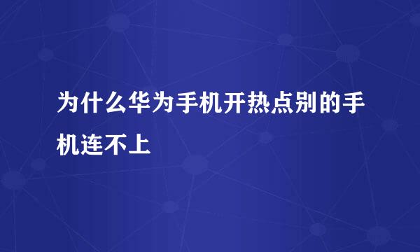 为什么华为手机开热点别的手机连不上