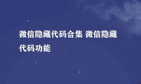 微信隐藏代码合集 微信隐藏代码功能