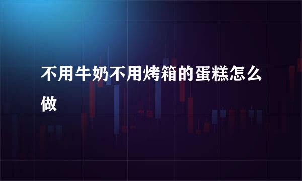 不用牛奶不用烤箱的蛋糕怎么做
