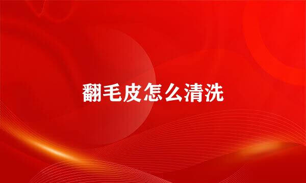翻毛皮怎么清洗