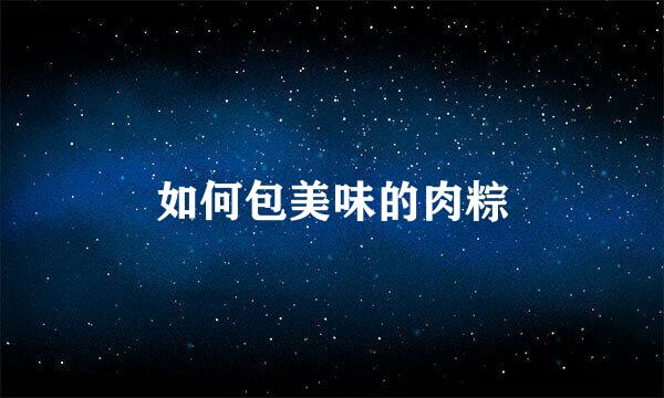 如何包美味的肉粽