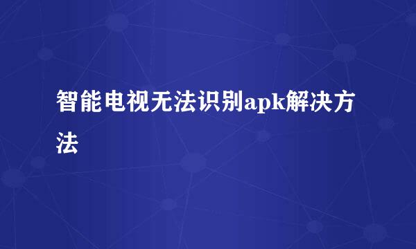 智能电视无法识别apk解决方法