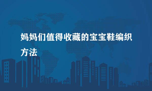 妈妈们值得收藏的宝宝鞋编织方法