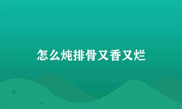 怎么炖排骨又香又烂