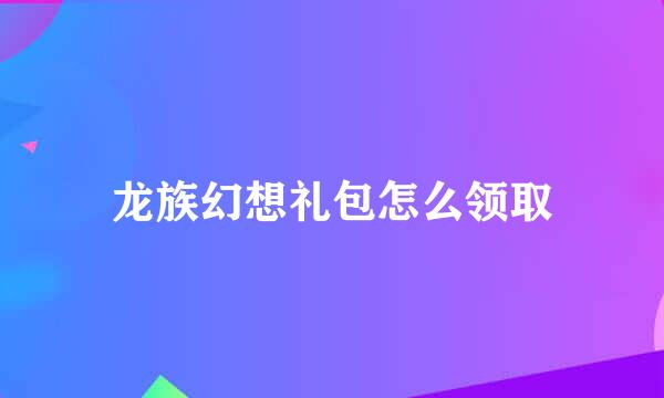 龙族幻想礼包怎么领取