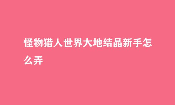 怪物猎人世界大地结晶新手怎么弄