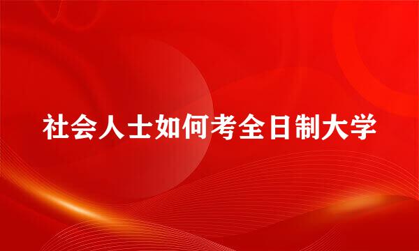 社会人士如何考全日制大学