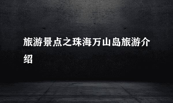 旅游景点之珠海万山岛旅游介绍