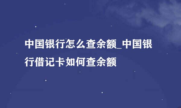 中国银行怎么查余额_中国银行借记卡如何查余额