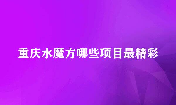 重庆水魔方哪些项目最精彩