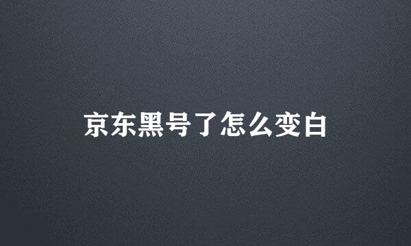 京东黑号了怎么变白