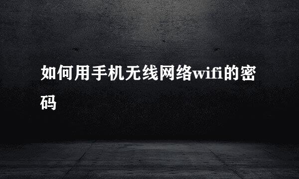 如何用手机无线网络wifi的密码