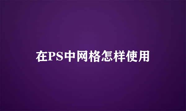 在PS中网格怎样使用