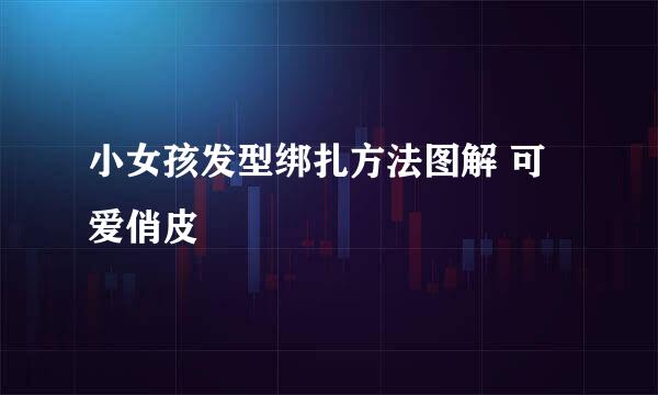 小女孩发型绑扎方法图解 可爱俏皮