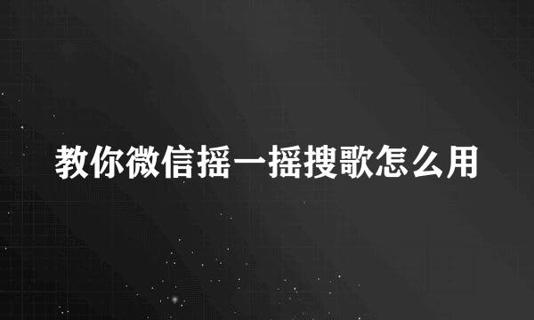 教你微信摇一摇搜歌怎么用