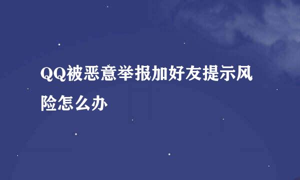 QQ被恶意举报加好友提示风险怎么办