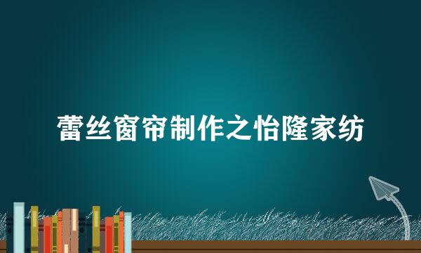 蕾丝窗帘制作之怡隆家纺
