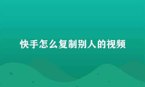快手怎么复制别人的视频