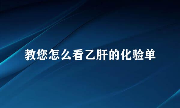 教您怎么看乙肝的化验单