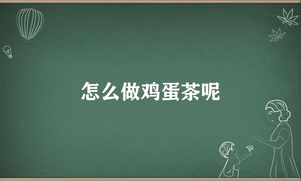 怎么做鸡蛋茶呢