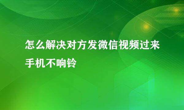 怎么解决对方发微信视频过来手机不响铃
