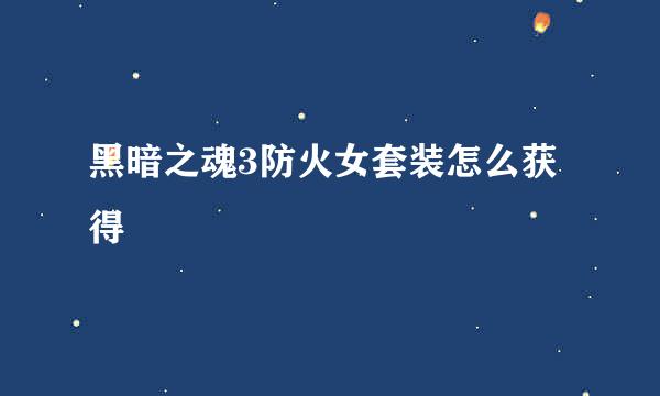 黑暗之魂3防火女套装怎么获得