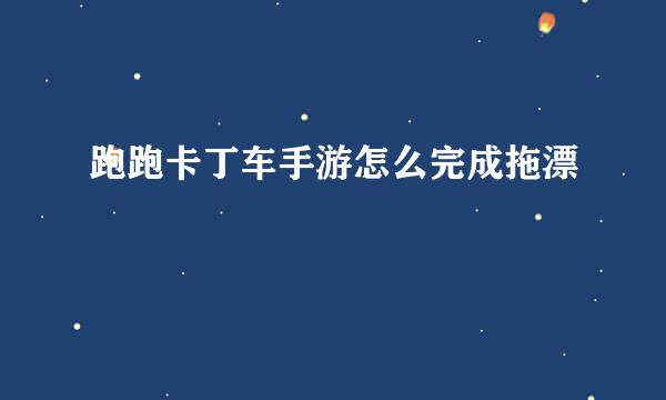 跑跑卡丁车手游怎么完成拖漂