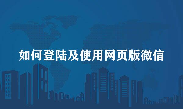 如何登陆及使用网页版微信