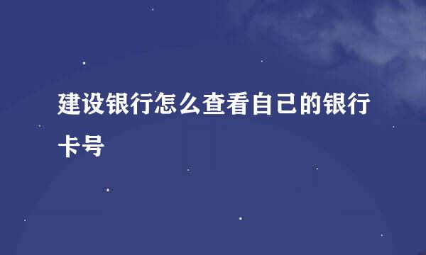 建设银行怎么查看自己的银行卡号
