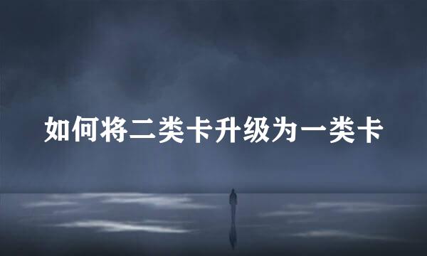 如何将二类卡升级为一类卡