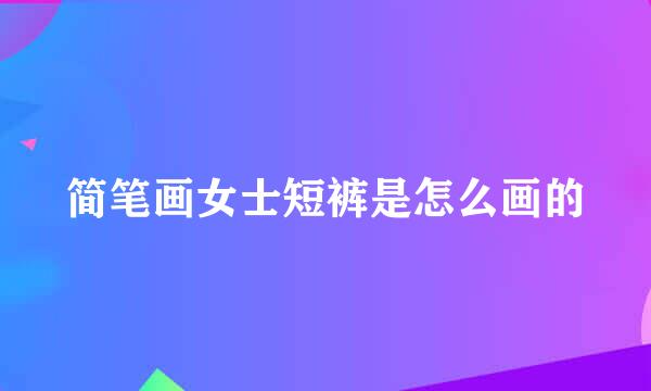简笔画女士短裤是怎么画的