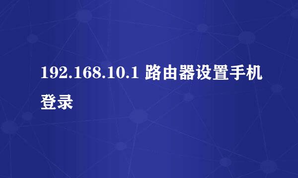 192.168.10.1 路由器设置手机登录