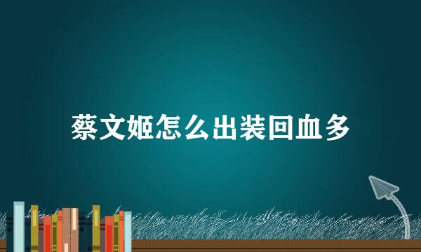 蔡文姬怎么出装回血多