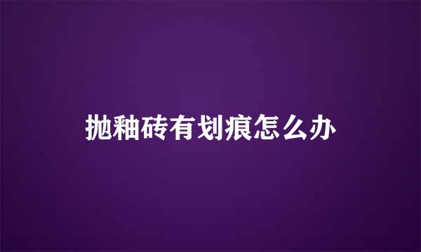抛釉砖有划痕怎么办