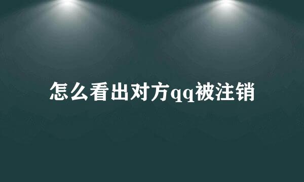 怎么看出对方qq被注销