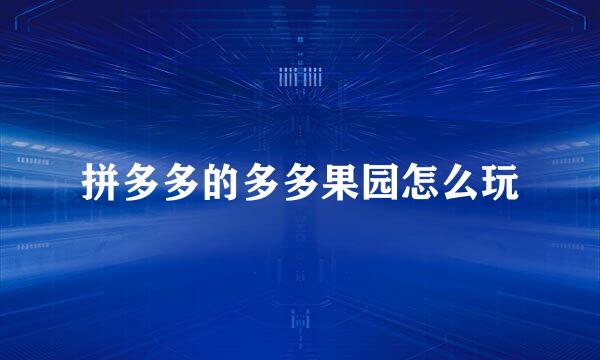 拼多多的多多果园怎么玩
