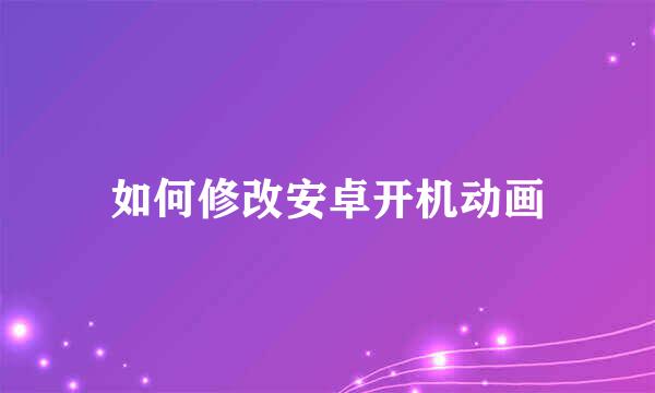 如何修改安卓开机动画