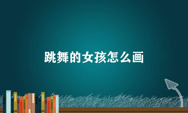 跳舞的女孩怎么画