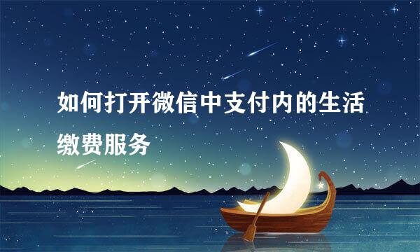 如何打开微信中支付内的生活缴费服务