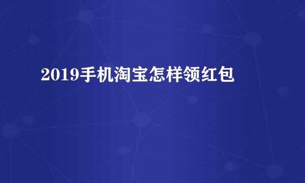 2019手机淘宝怎样领红包