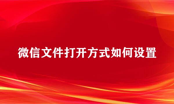 微信文件打开方式如何设置