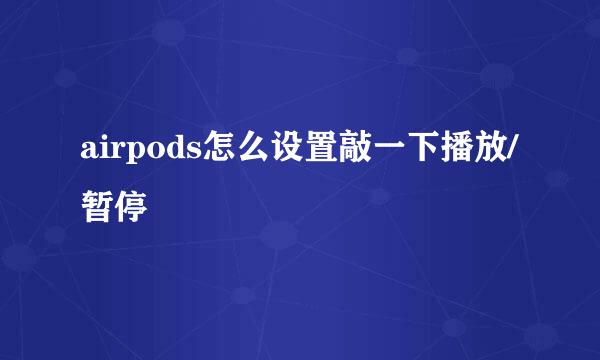 airpods怎么设置敲一下播放/暂停