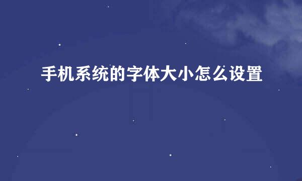 手机系统的字体大小怎么设置