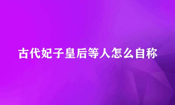 古代妃子皇后等人怎么自称