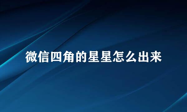 微信四角的星星怎么出来